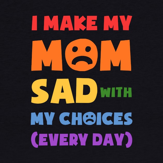 I Make My Mom Sad With My Choices Every Day Funny Daughter Meme for Mommy Mothers Day by NickDezArts